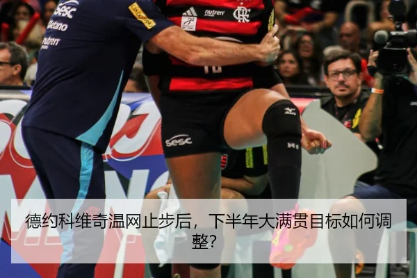 德约科维奇温网止步后，下半年大满贯目标如何调整？